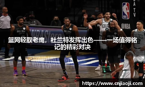 篮网轻取老鹰，杜兰特发挥出色——一场值得铭记的精彩对决
