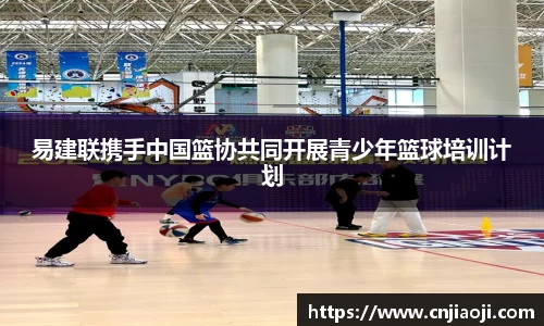 易建联携手中国篮协共同开展青少年篮球培训计划