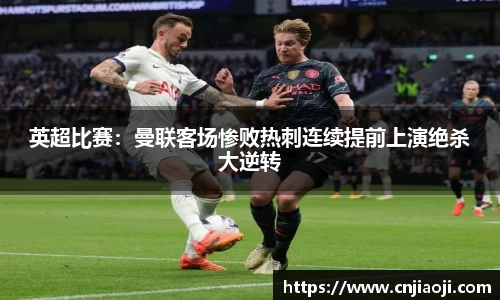 英超比赛：曼联客场惨败热刺连续提前上演绝杀大逆转