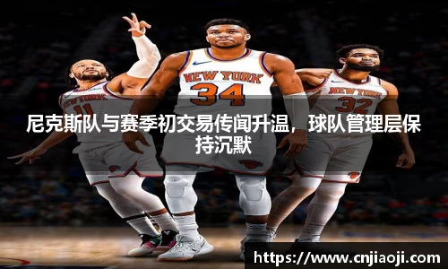 尼克斯队与赛季初交易传闻升温，球队管理层保持沉默
