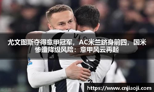 尤文图斯夺得意甲冠军，AC米兰跻身前四，国米惨遭降级风险：意甲风云再起
