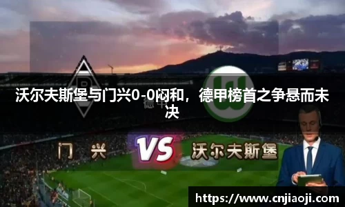 沃尔夫斯堡与门兴0-0闷和，德甲榜首之争悬而未决