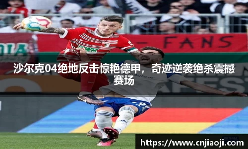沙尔克04绝地反击惊艳德甲，奇迹逆袭绝杀震撼赛场