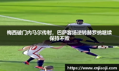 梅西破门内马尔传射，巴萨客场逆转赫罗纳继续保持不败