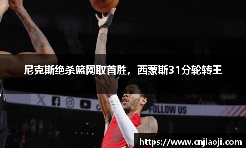 尼克斯绝杀篮网取首胜，西蒙斯31分轮转王