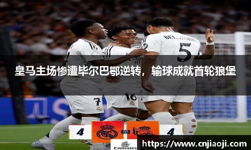 皇马主场惨遭毕尔巴鄂逆转，输球成就首轮狼堡