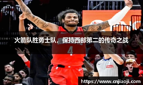 火箭队胜勇士队，保持西部第二的传奇之战