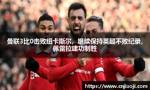 曼联3比0击败纽卡斯尔，继续保持英超不败纪录，佩雷拉建功制胜
