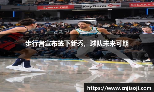 步行者宣布签下新秀，球队未来可期