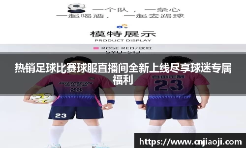热销足球比赛球服直播间全新上线尽享球迷专属福利