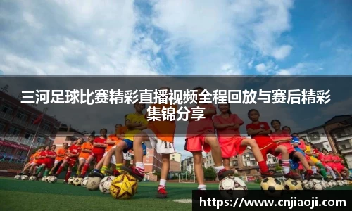 三河足球比赛精彩直播视频全程回放与赛后精彩集锦分享