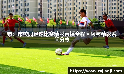 荥阳市校园足球比赛精彩直播全程回顾与精彩瞬间分享