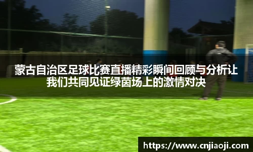 蒙古自治区足球比赛直播精彩瞬间回顾与分析让我们共同见证绿茵场上的激情对决