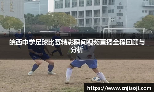 皖西中学足球比赛精彩瞬间视频直播全程回顾与分析