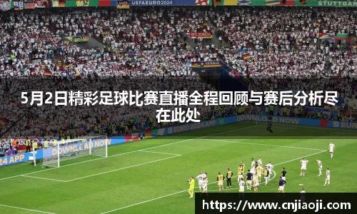 5月2日精彩足球比赛直播全程回顾与赛后分析尽在此处