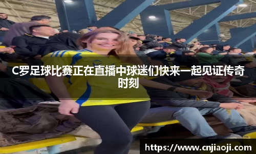 C罗足球比赛正在直播中球迷们快来一起见证传奇时刻