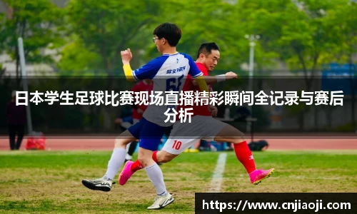 日本学生足球比赛现场直播精彩瞬间全记录与赛后分析