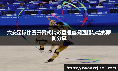 六安足球比赛开幕式精彩直播盛况回顾与精彩瞬间分享