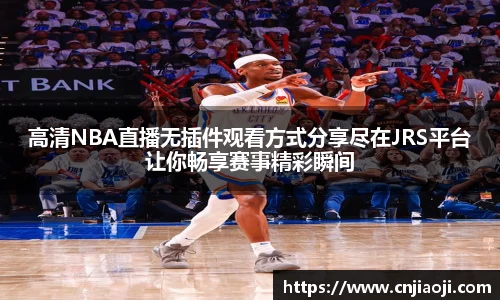 高清NBA直播无插件观看方式分享尽在JRS平台让你畅享赛事精彩瞬间
