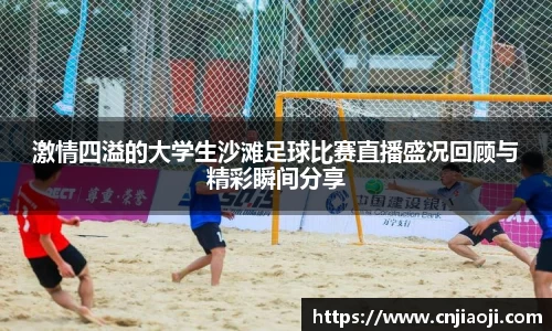 激情四溢的大学生沙滩足球比赛直播盛况回顾与精彩瞬间分享
