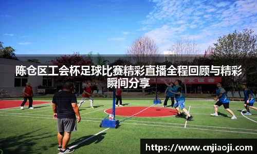 陈仓区工会杯足球比赛精彩直播全程回顾与精彩瞬间分享