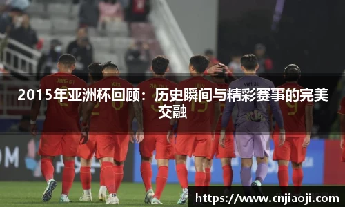 2015年亚洲杯回顾：历史瞬间与精彩赛事的完美交融