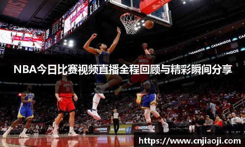 NBA今日比赛视频直播全程回顾与精彩瞬间分享