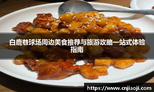 白鹿巷球场周边美食推荐与旅游攻略一站式体验指南