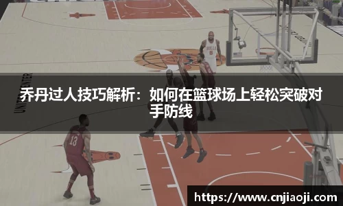 乔丹过人技巧解析：如何在篮球场上轻松突破对手防线