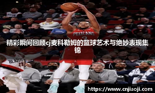 精彩瞬间回顾cj麦科勒姆的篮球艺术与绝妙表现集锦